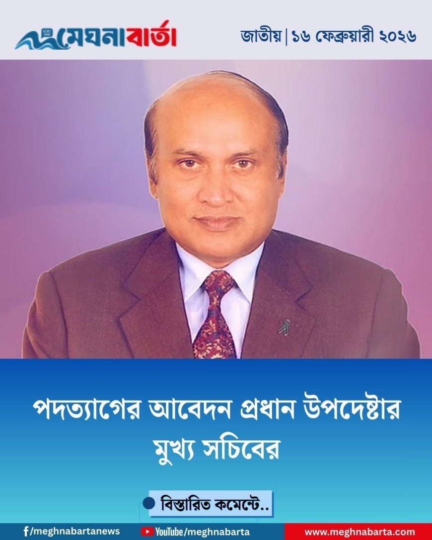 পদত্যাগের আবেদন প্রধান উপদেষ্টার মুখ্য সচিবের